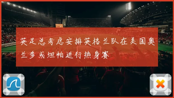 英足总考虑安排英格兰队在美国奥兰多或坦帕进行热身赛