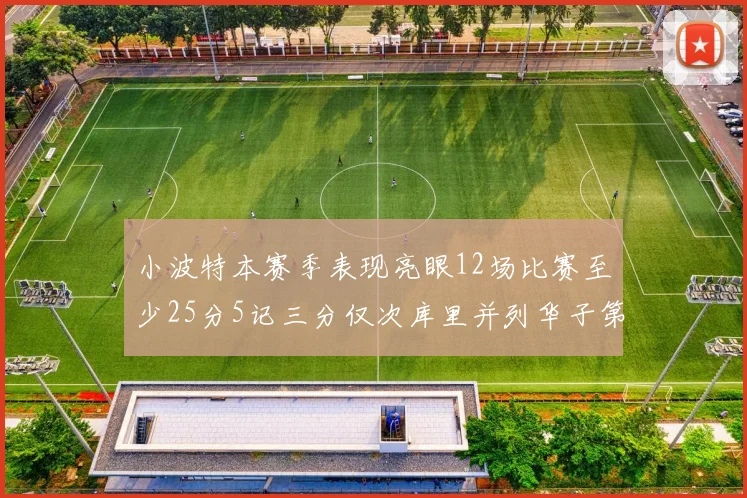 小波特本赛季表现亮眼12场比赛至少25分5记三分仅次库里并列华子第二