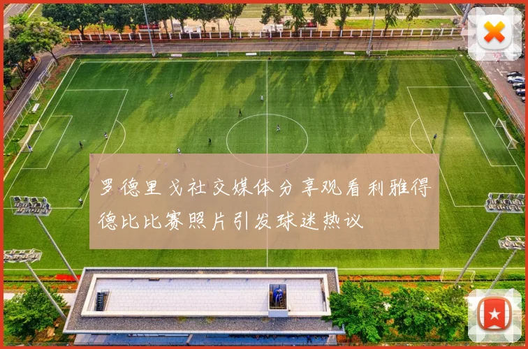 罗德里戈社交媒体分享观看利雅得德比比赛照片引发球迷热议