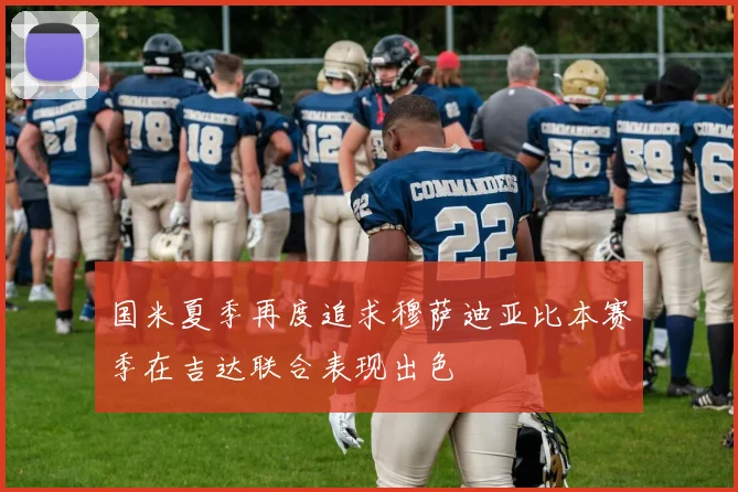 国米夏季再度追求穆萨迪亚比本赛季在吉达联合表现出色