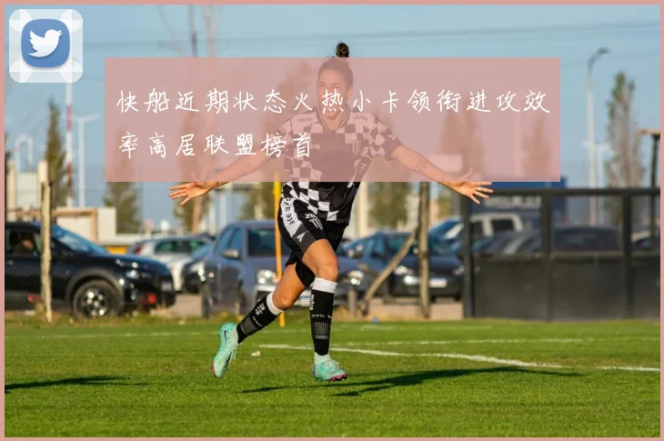 快船近期状态火热小卡领衔进攻效率高居联盟榜首