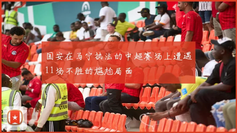 国安在马宁执法的中超赛场上遭遇11场不胜的尴尬局面