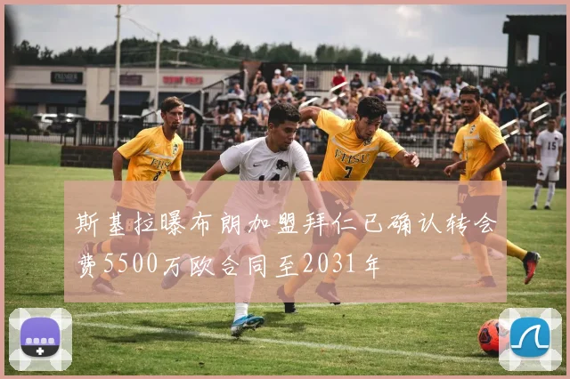 斯基拉曝布朗加盟拜仁已确认转会费5500万欧合同至2031年