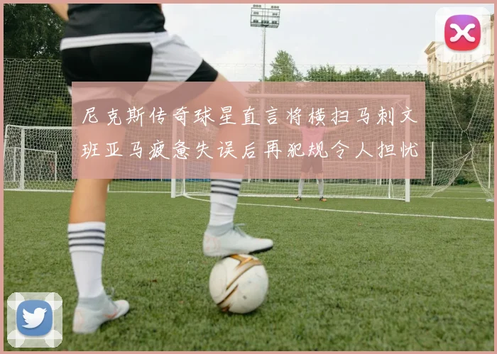 尼克斯传奇球星直言将横扫马刺文班亚马疲惫失误后再犯规令人担忧
