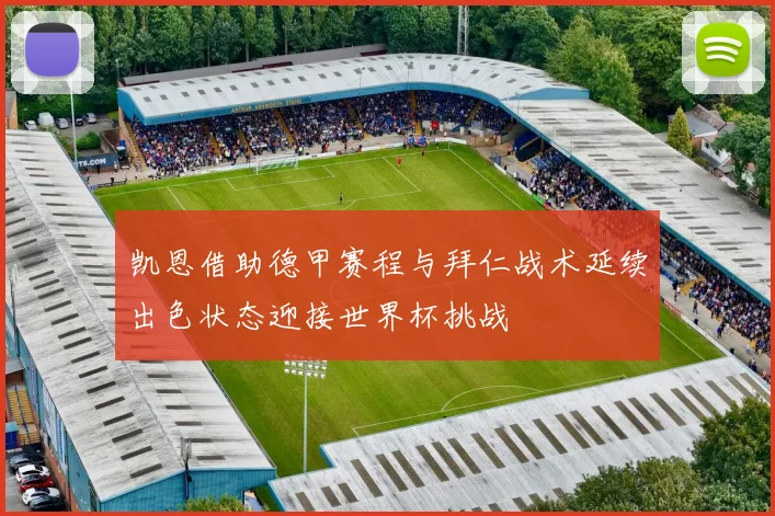 凯恩借助德甲赛程与拜仁战术延续出色状态迎接世界杯挑战