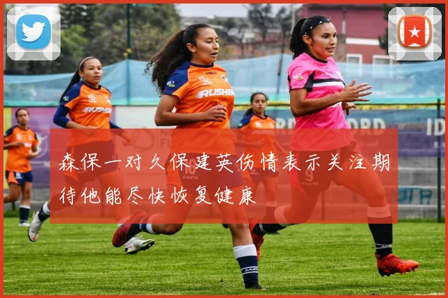 森保一对久保建英伤情表示关注期待他能尽快恢复健康